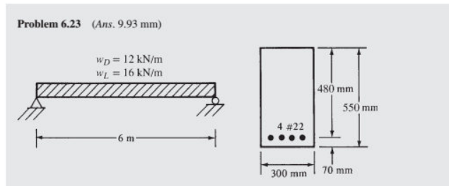 Problem 6.23 (Ans. 9.93 mm)
Wp = 12 kN/m
WL 16 kN/m
480 mm
550 mm
4 #22
-6 m-
300 mm
70 mm
