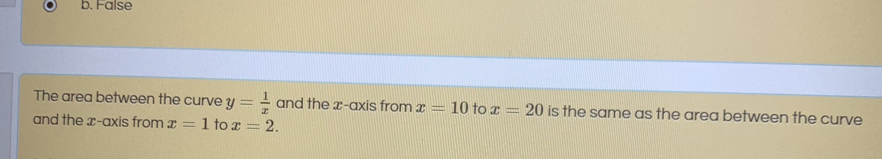 The area between the curve y = = and the x-axis from x =
10 to x = 20 is the same as the area between the curve
and the x-axis from x
1 to x = 2.
