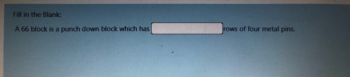 Fill in the Blank:
A 66 block is a punch down block which has
rows of four metal pins.

