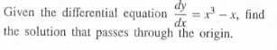 dy
Given the differential equation
=x - x, find
dx
the solution that passes through the origin.
