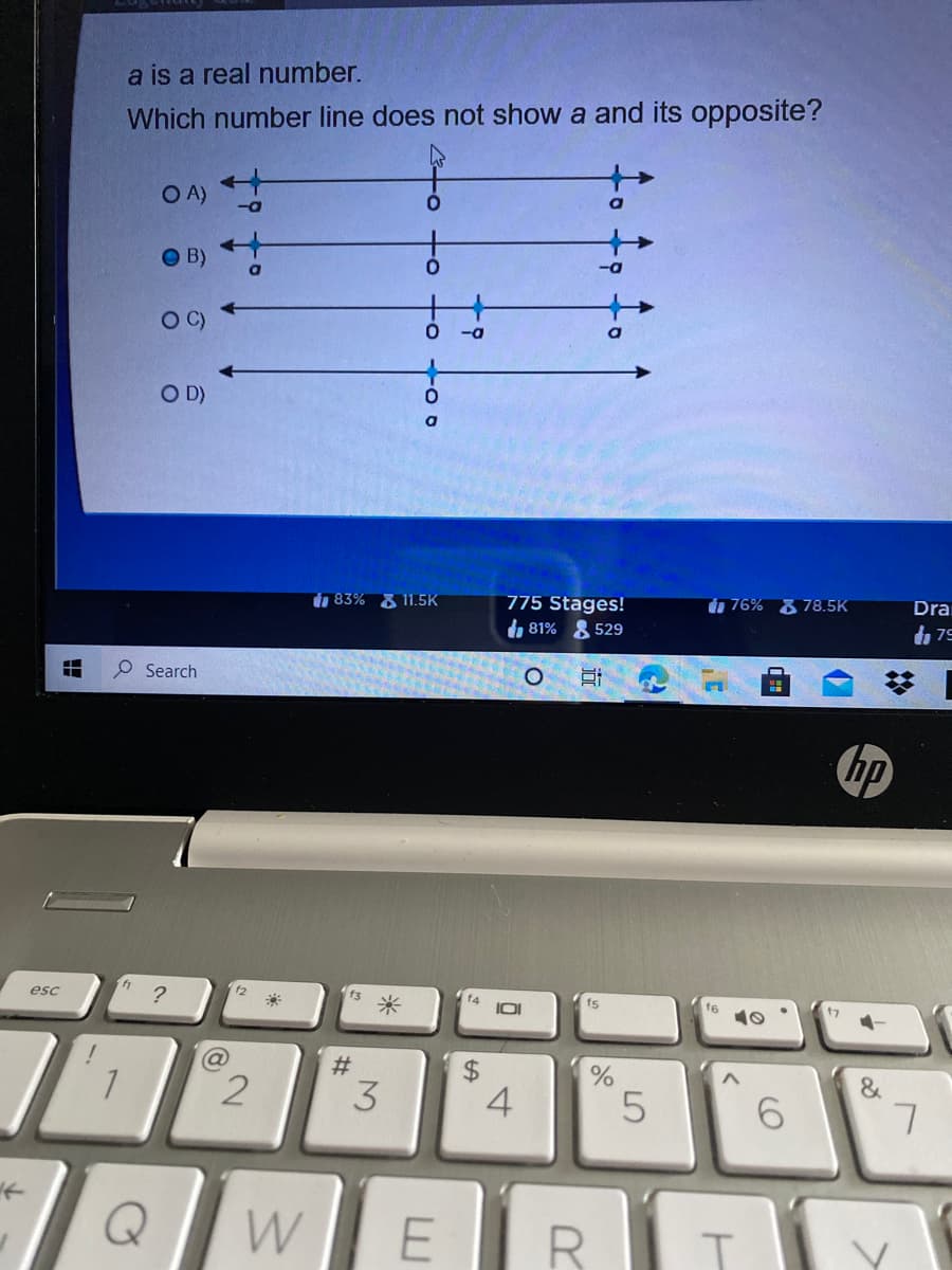 a is a real number.
Which number line does not show a and its opposite?
O A)
to
B)
OC)
-a
O D)
i76% & 78.5K
Dra
775 Stages!
d 81% 8 529
dn 83% & 11.5K
d 79
O Search
hp
esc
f2
f3
米
fs
&
3
4
5
W
E
R
%2:
CO
%24
%23
