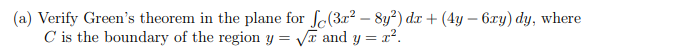 (a) Verify Green's theorem in the plane for fe(3r² - 8y²) dr + (4y - 6ry) dy, where
C is the boundary of the region y = √ and y = r².