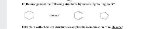 D, Rearrangement the following structures by increasing hoiling point?
n-hexan
EExplain with chemical structures examples the isomerization of n- Hexane?
