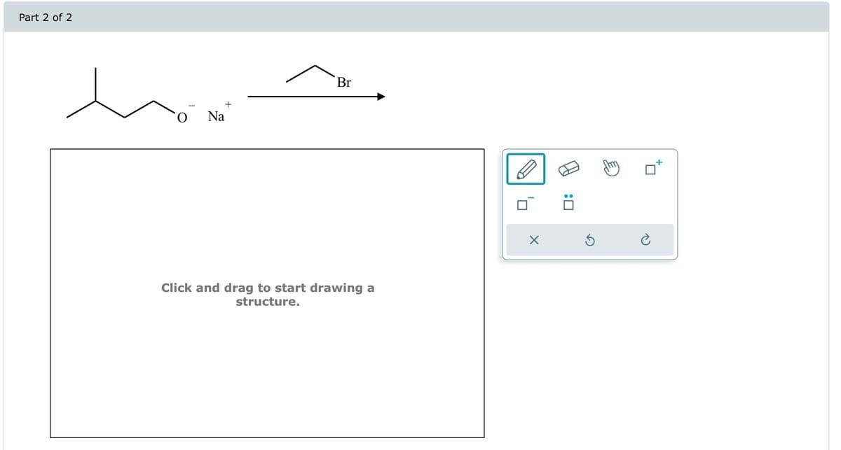 Part 2 of 2
+
O Na
Br
Click and drag to start drawing a
structure.
X
:0
S