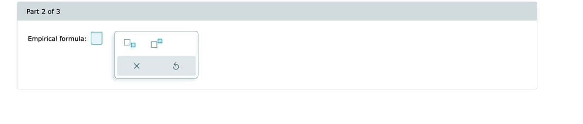 Part 2 of 3
Empirical formula:
X
Ś