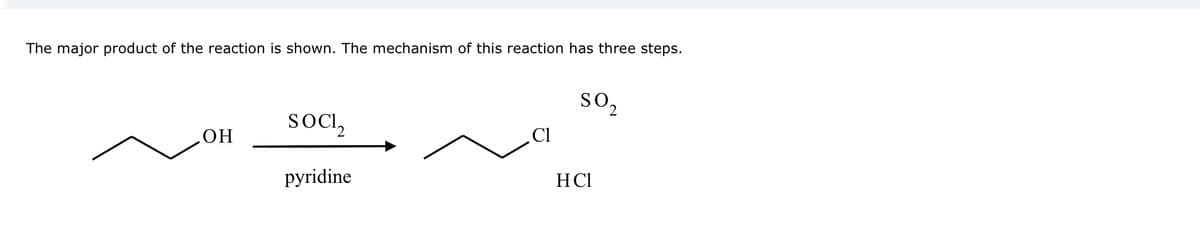 The major product of the reaction is shown. The mechanism of this reaction has three steps.
OH
SOCI₂
pyridine
Cl
SO2
HCl