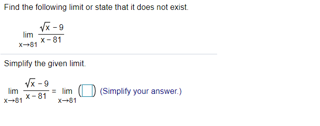 Find the following limit or state that it does not exist.
Vx - 9
lim
х-81
X→81
Simplify the given limit.
Vx - 9
lim
lim
(Simplify your answer.)
х -81
X-81
X81
