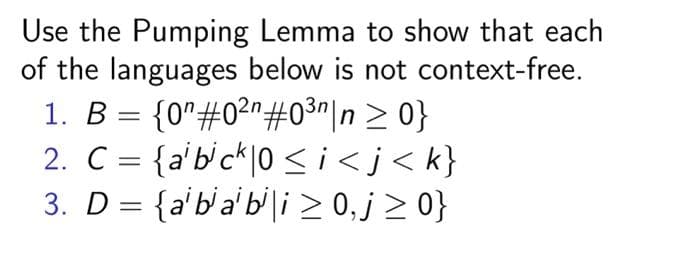 Use the Pumping Lemma to show that each
of the languages below is not context-free.
1. B = {0 #02 #0³n|n>0}
=
2. C {abick |0 ≤i<j<k}
3. D = {a'ba' bli ≥ 0,j≥0}