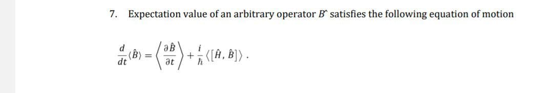 7. Expectation value of an arbitrary operator B satisfies the following equation of motion
d
(B) =
dt
aB
(32) + 1/ ((A, A]).
at