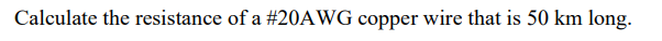 Calculate the resistance of a #20AWG copper wire that is 50 km long.