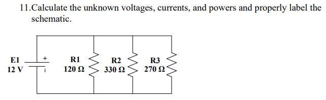 11.Calculate the unknown voltages, currents, and powers and properly label the
schematic.
E1
12 V
+
R1
120 22
R2
330 22
R3
270 92
ww