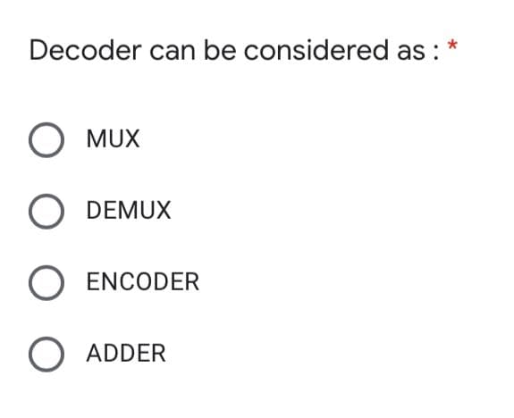 Decoder can be considered as :
MUX
DEMUX
ENCODER
O ADDER
