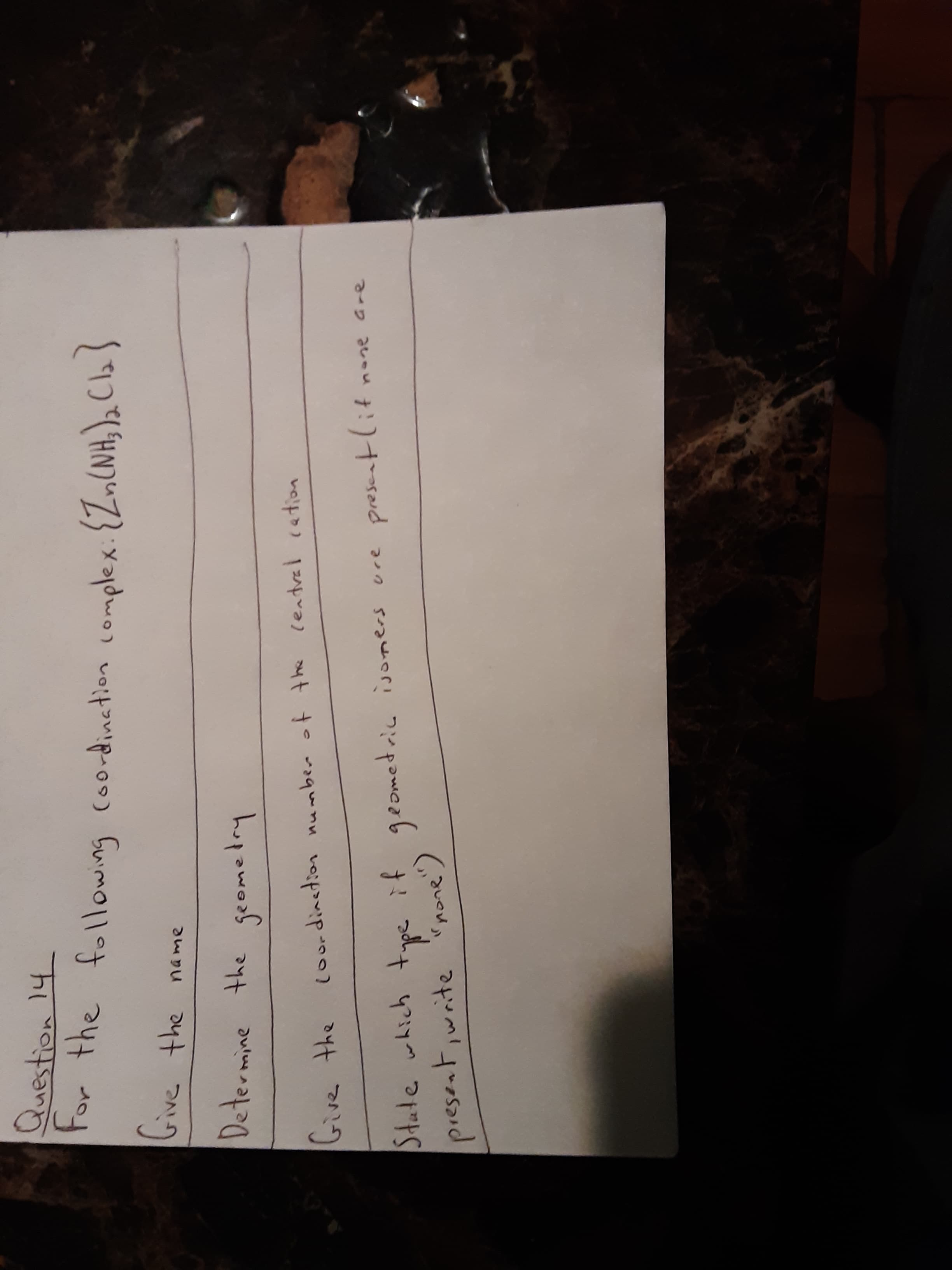 Question 14
ive
the name
Determine
the geomelry
Give the i
loordinetion number of the lentral cation
nane are
State which
geomedric isoners
ーp 2レャw ナ!)ナd r つンpoweg6 け!t ypiつt
present,write rnone')
