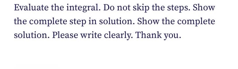 Evaluate the integral. Do not skip the steps. Show
the complete step in solution. Show the complete
solution. Please write clearly. Thank you.
