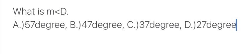 What is m<D.
A.)57degree, B.)47degree, C.)37degree, D.)27degree
