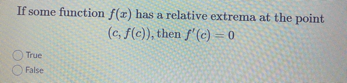 If some function f(x) has a relative extrema at the point
(c, f(c)), then f'(c) = 0
True
O False
