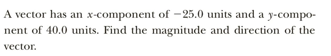 A vector has an x-component of –25.0 units and a y-compo-
|
nent of 40.0 units. Find the magnitude and direction of the
vector.
