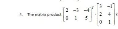 3 -1]
[2 -3
4. The matrix product
0 1
2 4 ?
1
