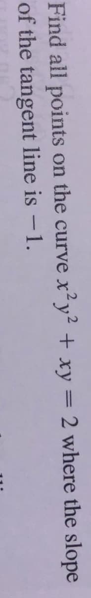 Find all points on the curve x²y² + xy = 2 where the slope
of the tangent line is -1.
