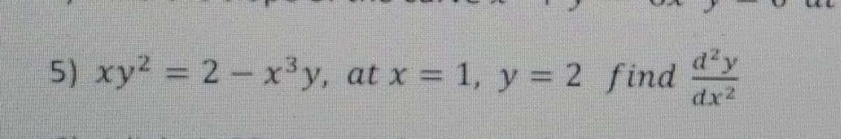 5) xy2 = 2-x'y, at x = 1, y = 2 find
d'y
dx2
