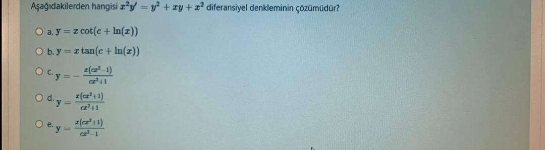 Aşağıdakilerden hangisi zy y + zy+z? diferansiyel denkleminin çözümüdür?
O a. y = r cot(c + In(z))
O b. y = z tan(c+In(z))
Ocy=-
z(cz 1)
O d.y- z(z+1)
cz41
O e.y=
z(cz+1)
cz-1
