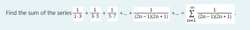 1
1
1
Find the sum of the series-
1.3
Σ
+... =
3.5
5.7
(2n - 1)(2n + 1)
...
(2n - 1)(2n + 1)
n=1
