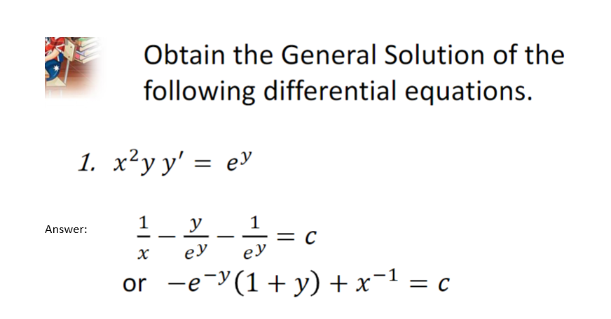 Obtain the General Solution of the
following differential equations.
1. x²y y' = ev
Answer:
1
y
1
X еу ey
or −e¯³(1 + y) + x−¹ = c
-1
= C