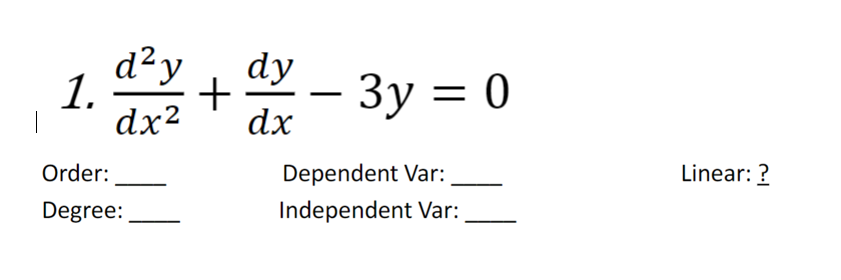 1.
d²y dy
+
dx²
dx
Order:
Degree:
3y = 0
Dependent Var:
Independent Var:
Linear: ?