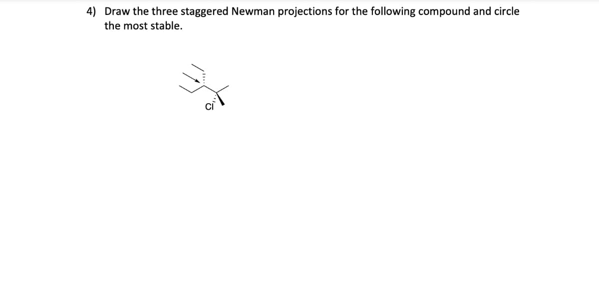 4) Draw the three staggered Newman projections for the following compound and circle
the most stable.