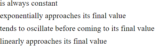 is always constant
exponentially approaches its final value
tends to oscillate before coming to its final value
linearly approaches its final value
