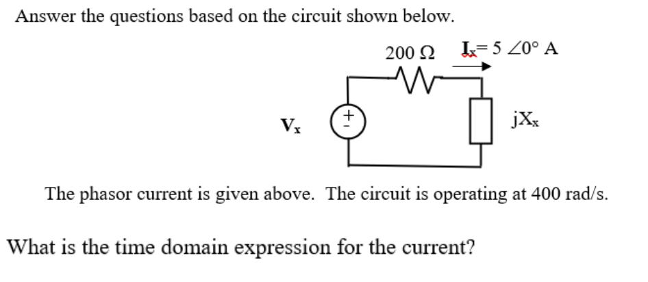 Answer the questions based on the circuit shown below.
200 2
L= 5 Z0° A
jXx
The phasor current is given above. The circuit is operating at 400 rad/s.
What is the time domain expression for the current?
