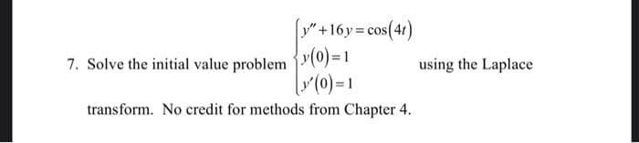 y"+16y = cos(41)
7. Solve the initial value problem v(0)=1
r(0)=1
using the Laplace
transform. No credit for methods from Chapter 4.
