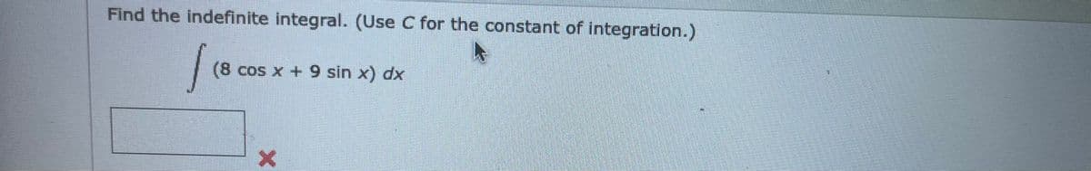 Find the indefinite integral. (Use C for the constant of integration.)
(8 cos x +9 sin x) dx
