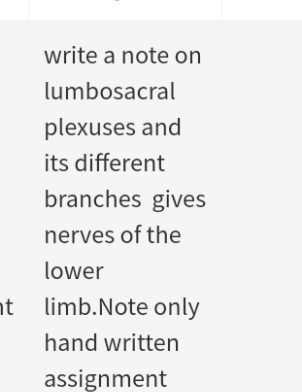 write a note on
lumbosacral
plexuses and
its different
branches gives
nerves of the
lower
nt limb.Note only
hand written
assignment
