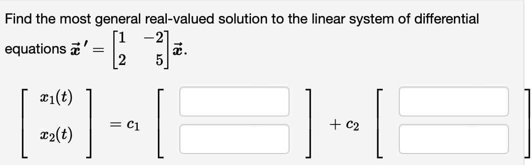 Find the most general real-valued solution to the linear system of differential
equations
12/2
x₁(t)
x₂(t)
=
]
= C1
-21
x.
+ C₂