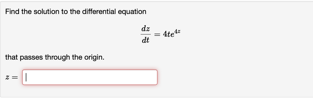 Find the solution to the differential equation
that passes through the origin.
1
2 =
dz
dt
= 4te4²
=