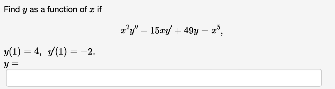 Find y as a function of x if
y(1) = 4, y′(1) = −2.
y =
x²y + 15xy + 49y = x5,