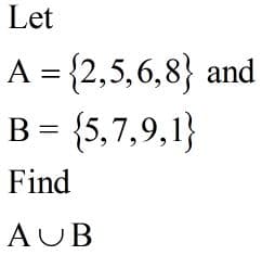 Let
A = {2,5,6,8} and
B = {5,7,9,1}
Find
AUB
