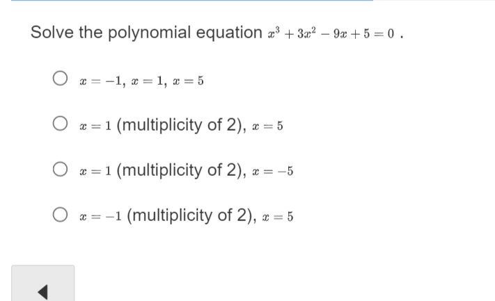 Solve the polynomial equation ³ + 3x² - 9x +5=0.
O
x = −1, x = 1, x = 5
x = 1 (multiplicity of 2),
x = 1 (multiplicity of 2), x = -5
x = -1 (multiplicity of 2), x = 5