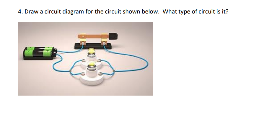 4. Draw a circuit diagram for the circuit shown below. What type of circuit is it?