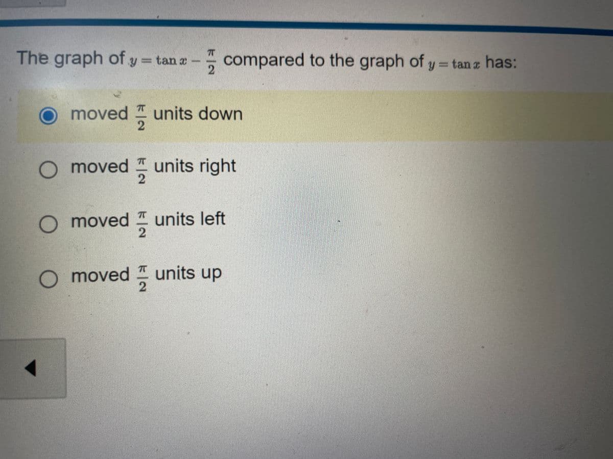 The graph of y = tan x-
O moved
moved units down
2
ka
R
2
compared to the graph of y = tan z has:
units right
O moved units left
2
7
O moved units up
2