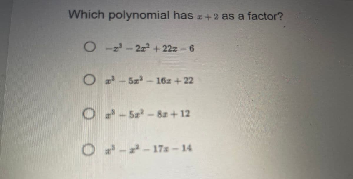 Which polynomial has +2 as a factor?
O-2³-21² + 22z − 6
O²-57²-16z + 22
O³-5²-82z + 12
O ³-2-173 – 14
-