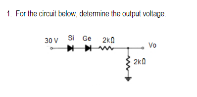 1. For the circuit below, determine the output voltage.
30 v Si Ge 2ka
Vo
2ka
