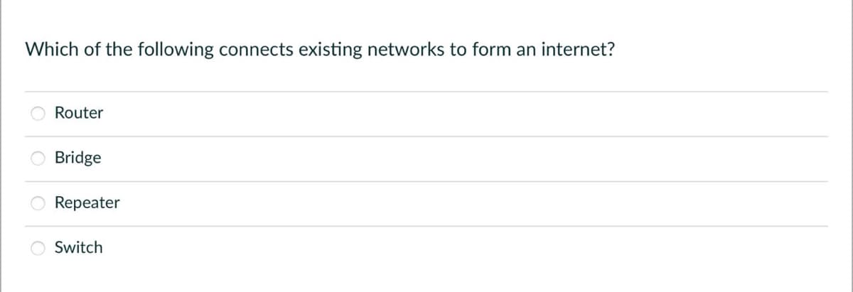 Which of the following connects existing networks to form an internet?
Router
Bridge
Repeater
Switch