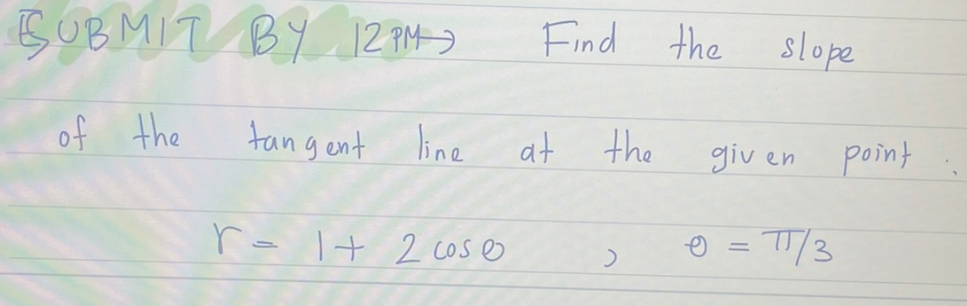 SUBMIT BY 12 PM
of the
Find the
tangent line at
r = 1 + 2 cos
the
slope
given
=
TT/3
point