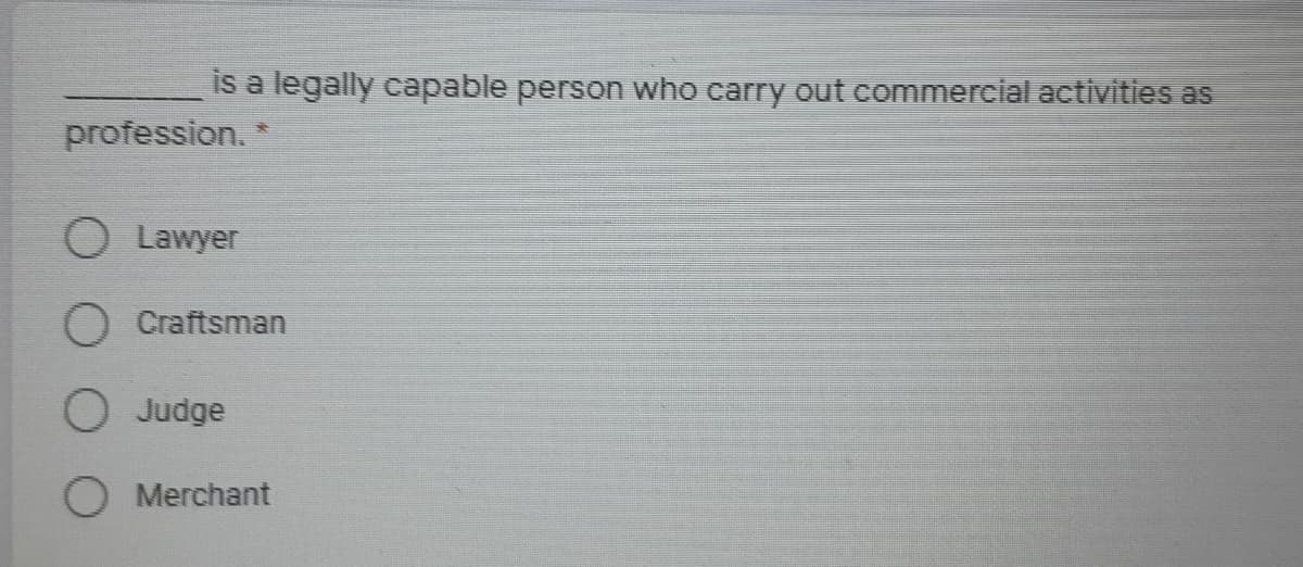 is a legally capable person who carry out commercial activities as
profession. *
O Lawyer
O Craftsman
O Judge
O Merchant
