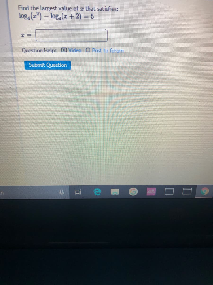 Find the largest value of z that satisfies:
log, (z) – log,(z + 2) = 5
%3D
Question Help: Video D Post to forum
Submit Question
ch

