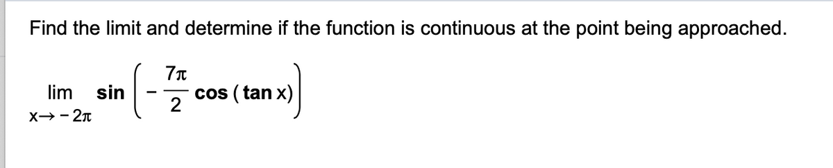 Find the limit and determine if the function is continuous at the point being approached.
lim
sin
cos ( tan x)
2
X→- 2n
