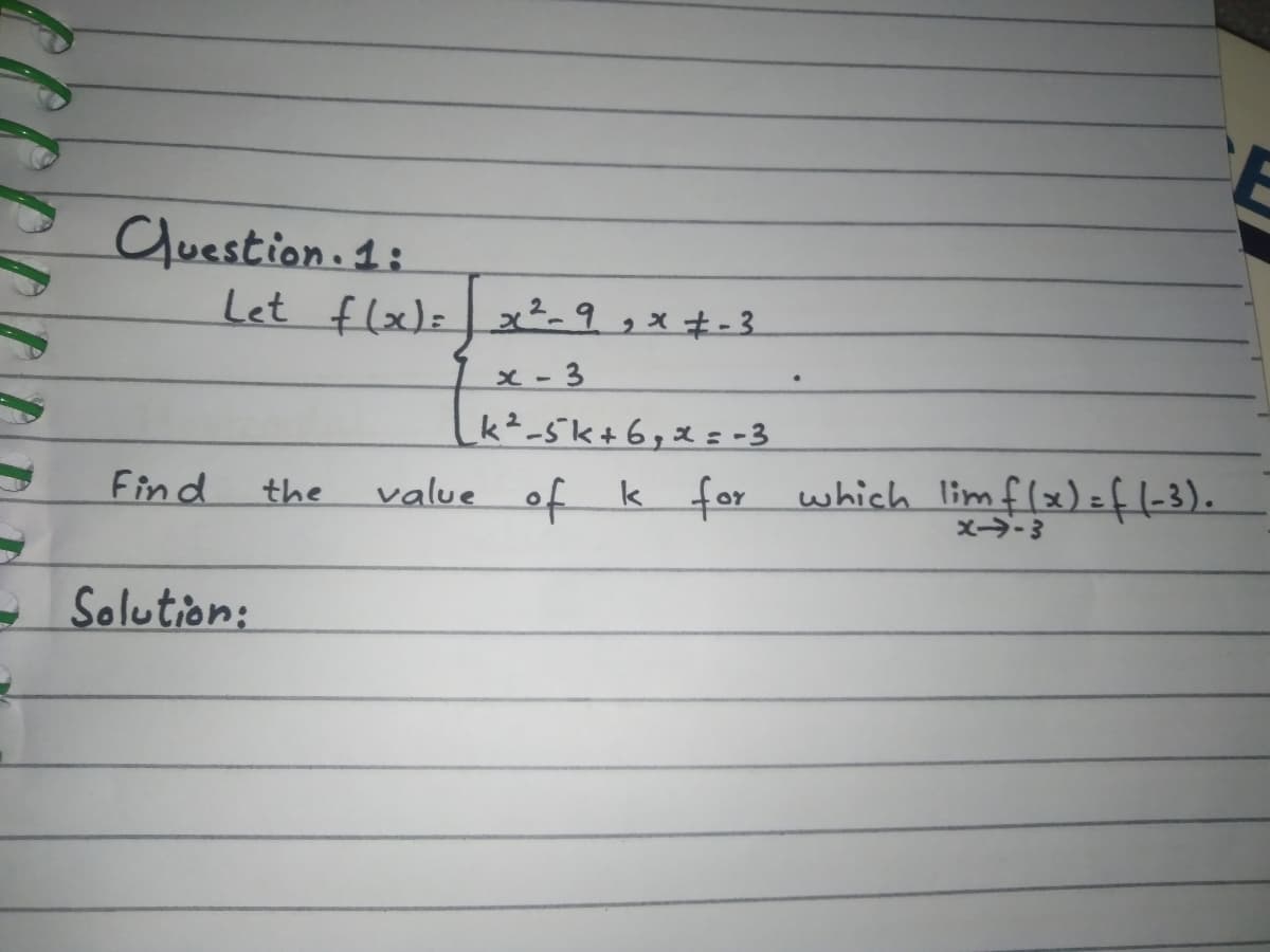 Cluestion. 1:
Let flx)=x²-9 , x +- 3.
x - 3
k²-5k+6,x = -3
Find
value of
k for which limflx)=f(-3).
X->-3
the
Solution:
