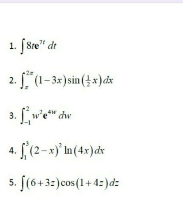 1. [8te" dt
2. (1-3x)sin(}x)dx
3. [ w²e™ dw
-1
4.
5. [(6+3z)cos(1+4:)dz
